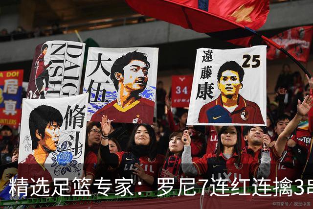 精选足篮专家：罗尼7连红连擒3串1 屠斌7连红